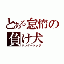 とある怠惰の負け犬（アンダードッグ）