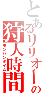 とあるリリオールの狩人時間（モンハンタイム）