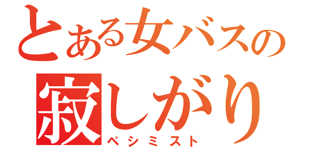 とある女バスの寂しがり屋（ペシミスト）