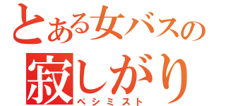 とある女バスの寂しがり屋（ペシミスト）