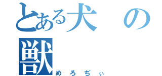 とある犬の獣（めろぢぃ）