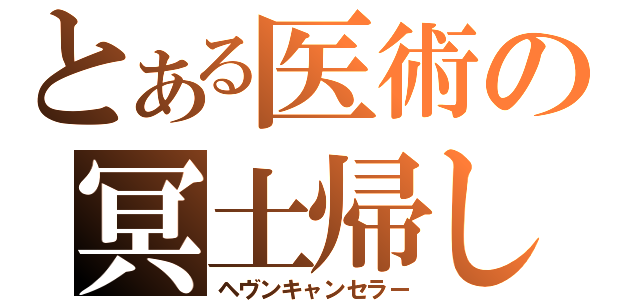 とある医術の冥土帰し（ヘヴンキャンセラー）