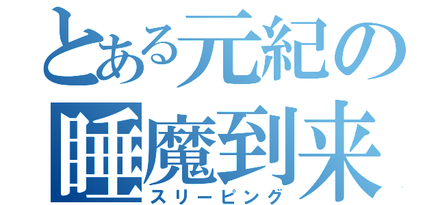 とある元紀の睡魔到来（スリーピング）