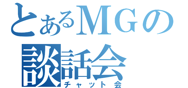 とあるＭＧの談話会（チャット会）