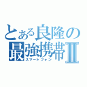 とある良隆の最強携帯Ⅱ（スマートフォン）