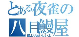 とある夜雀の八目鰻屋（鳥よりおいしいよ）