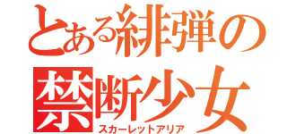 とある緋弾の禁断少女（スカーレットアリア）