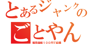 とあるジャンクのごとやん（販売価格１００円で結構）