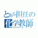 とある担任の化学教師（ストレスメーカー）