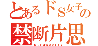 とあるドＳ女子の禁断片思い（ｓｔｒａｗｂｅｒｒｙ）