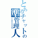 とあるチャットの準管理人（シニガミミョウオウ）