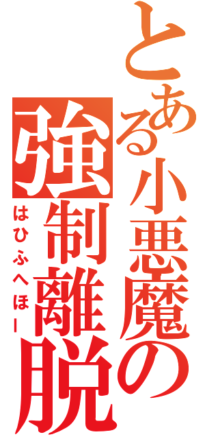 とある小悪魔の強制離脱（はひふへほー）