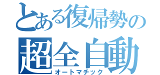 とある復帰勢の超全自動（オートマチック）