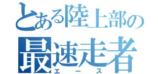 とある陸上部の最速走者（エース）