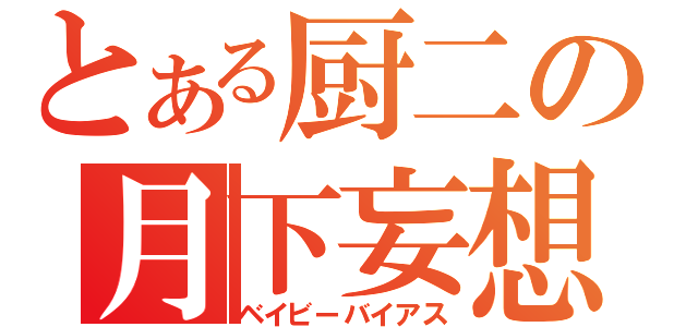 とある厨二の月下妄想（ベイビーバイアス）