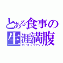 とある食事の生涯満腹（エピキュリアン）