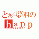 とある夢羽のｈａｐｐｙｄａｙｓ（ｇｄｇｄブログ）