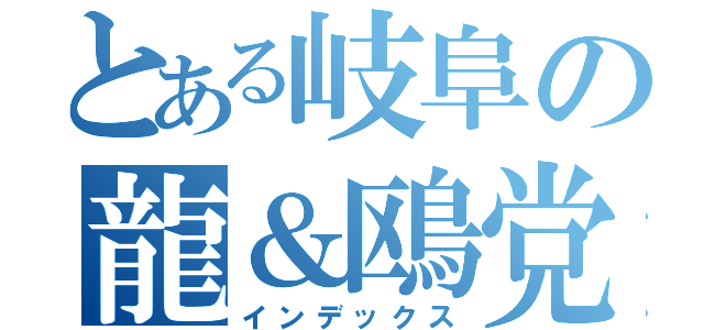 とある岐阜の龍＆鴎党（インデックス）