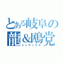 とある岐阜の龍＆鴎党（インデックス）