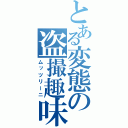 とある変態の盗撮趣味（ムッツリーニ）