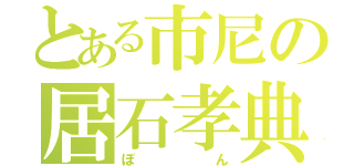 とある市尼の居石孝典（ぼん）