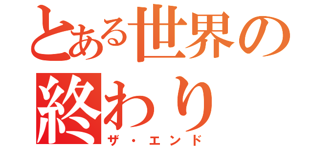 とある世界の終わり（ザ・エンド）