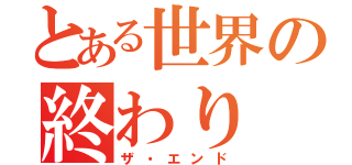 とある世界の終わり（ザ・エンド）