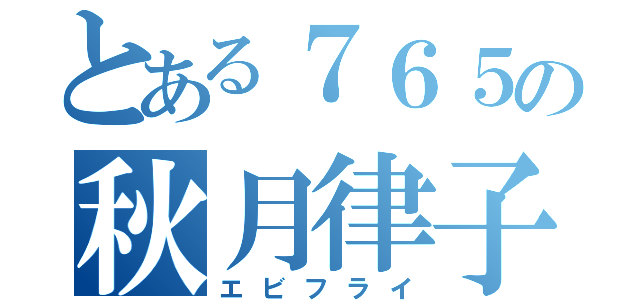 とある７６５の秋月律子（エビフライ）