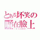 とある坏笑の嘛在臉上（Ｉ\'Ｍ ＥＬＥＭＥＮＴ）