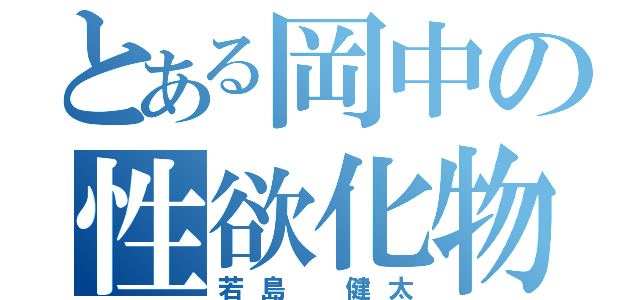 とある岡中の性欲化物（若島　健太）