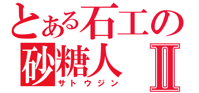 とある石工の砂糖人Ⅱ（サトウジン）