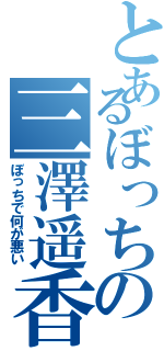 とあるぼっちの三澤遥香（ぼっちで何が悪い）