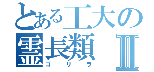 とある工大の霊長類Ⅱ（ゴリラ）