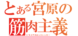 とある宮原の筋肉主義（トライアスロンジャンキー）