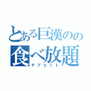 とある巨漢のの食べ放題（デブエット）