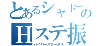 とあるシャドーのＨステ振（ハイパーステータス）