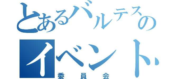 とあるバルテスのイベント（委員会）