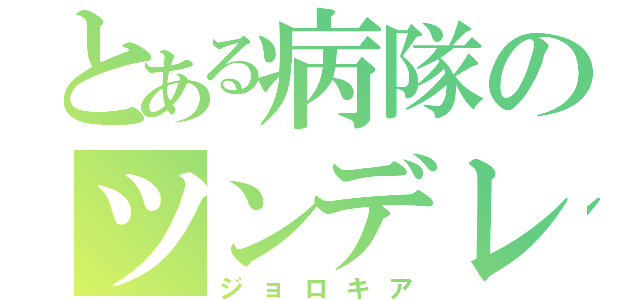 とある病隊のツンデレ（ジョロキア）