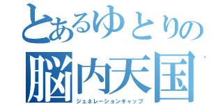 とあるゆとりの脳内天国（ジェネレーションギャップ）