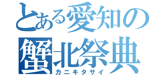 とある愛知の蟹北祭典（カニキタサイ）