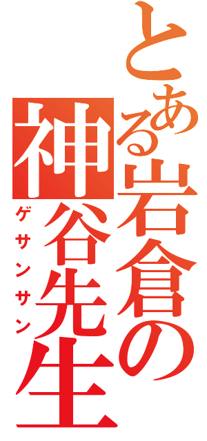 とある岩倉の神谷先生（ゲサンサン）