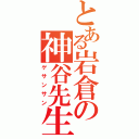 とある岩倉の神谷先生（ゲサンサン）