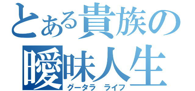 とある貴族の曖昧人生（グータラ ライフ）