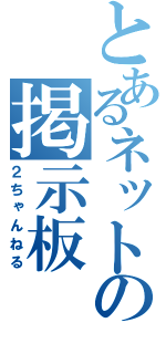 とあるネットの掲示板（２ちゃんねる）