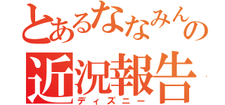 とあるななみんの近況報告（ディズニー）