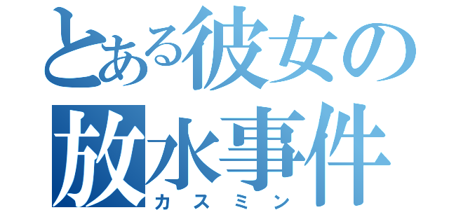 とある彼女の放水事件（カスミン）