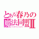 とある春乃の魔法同盟Ⅱ（アイガナケレバミエナイ）