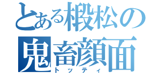 とある椴松の鬼畜顔面（トッティ）