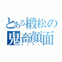 とある椴松の鬼畜顔面（トッティ）