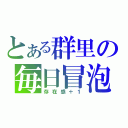 とある群里の毎日冒泡（存在感＋１）